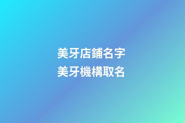 美牙店鋪名字 美牙機構取名-第1張-店鋪起名-玄機派